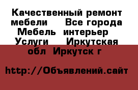 Качественный ремонт мебели.  - Все города Мебель, интерьер » Услуги   . Иркутская обл.,Иркутск г.